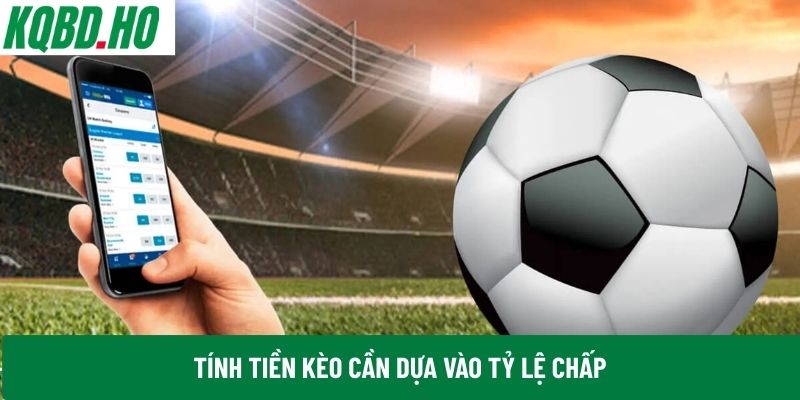 Tính tiền kèo cần dựa vào tỷ lệ chấp